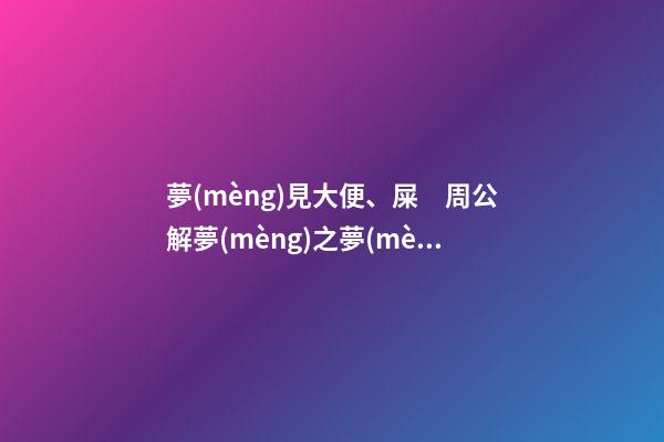 夢(mèng)見大便、屎　周公解夢(mèng)之夢(mèng)到大便、屎